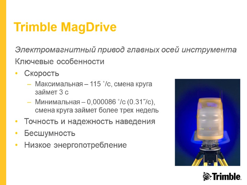 Trimble MagDrive Электромагнитный привод главных осей инструмента Ключевые особенности Скорость Максимальная – 115 ˚/с,